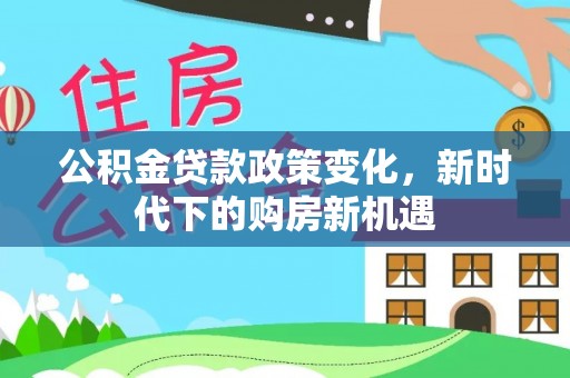 潞城公积金贷款政策变化，新时代下的购房新机遇