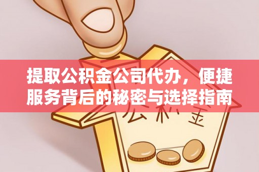 潞城提取公积金公司代办，便捷服务背后的秘密与选择指南