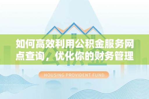 潞城如何高效利用公积金服务网点查询，优化你的财务管理