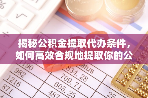 潞城揭秘公积金提取代办条件，如何高效合规地提取你的公积金
