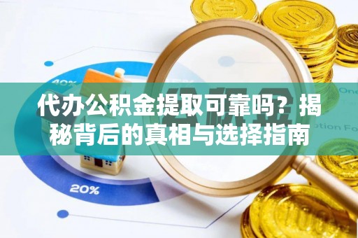 潞城代办公积金提取可靠吗？揭秘背后的真相与选择指南
