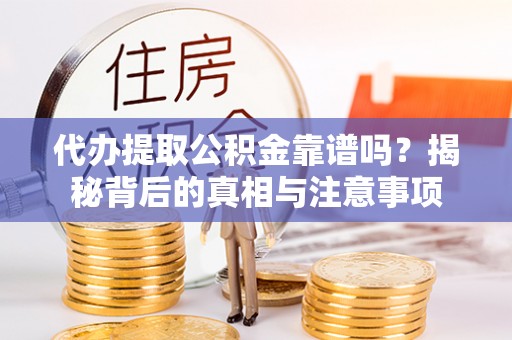 潞城代办提取公积金靠谱吗？揭秘背后的真相与注意事项