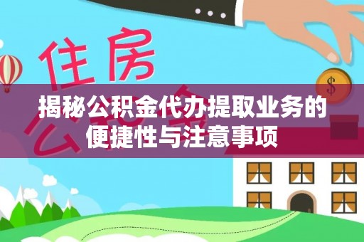 潞城揭秘公积金代办提取业务的便捷性与注意事项