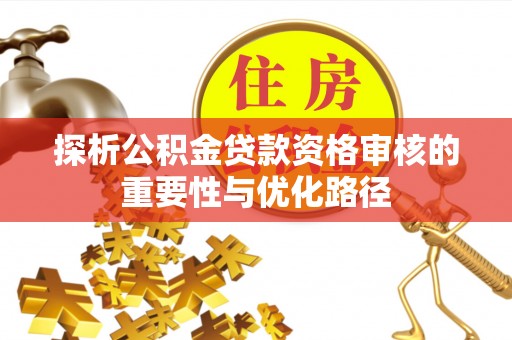 潞城探析公积金贷款资格审核的重要性与优化路径