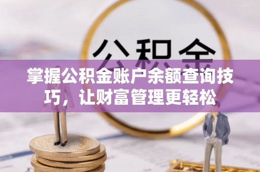 潞城掌握公积金账户余额查询技巧，让财富管理更轻松