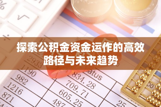 潞城探索公积金资金运作的高效路径与未来趋势