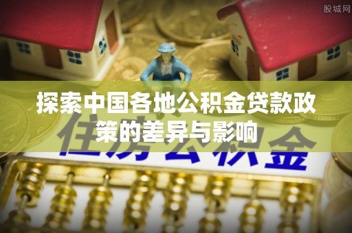 潞城探索中国各地公积金贷款政策的差异与影响