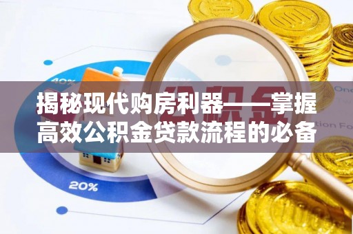潞城揭秘现代购房利器——掌握高效公积金贷款流程的必备指南