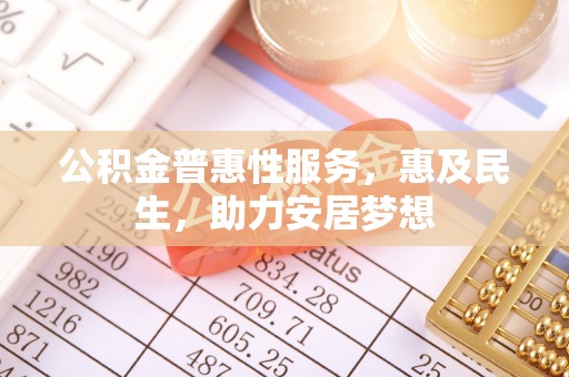 潞城公积金普惠性服务，惠及民生，助力安居梦想