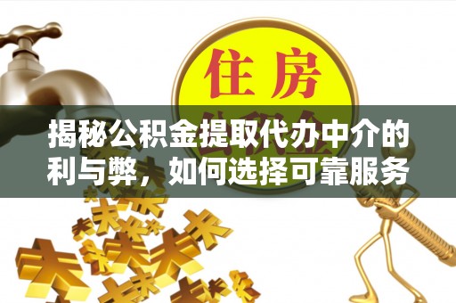 潞城揭秘公积金提取代办中介的利与弊，如何选择可靠服务？