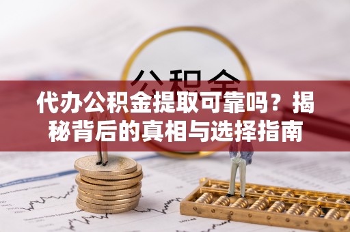 潞城代办公积金提取可靠吗？揭秘背后的真相与选择指南