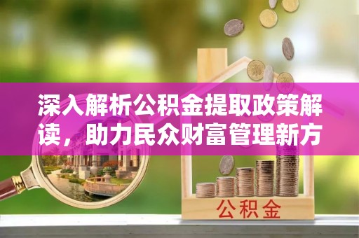 潞城深入解析公积金提取政策解读，助力民众财富管理新方向