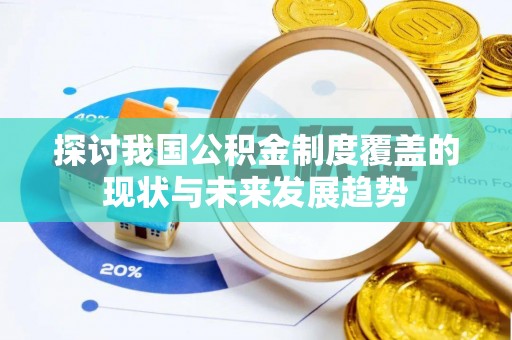 潞城探讨我国公积金制度覆盖的现状与未来发展趋势