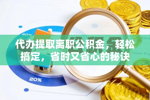 潞城代办提取离职公积金，轻松搞定，省时又省心的秘诀