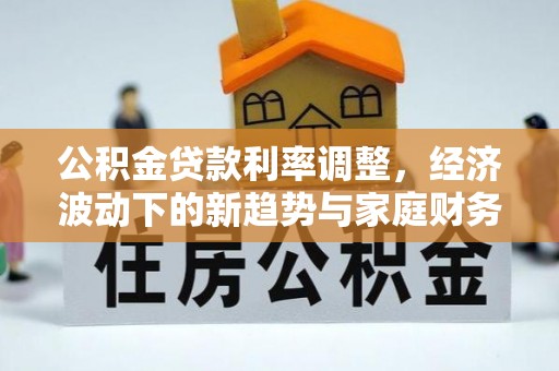 潞城公积金贷款利率调整，经济波动下的新趋势与家庭财务规划