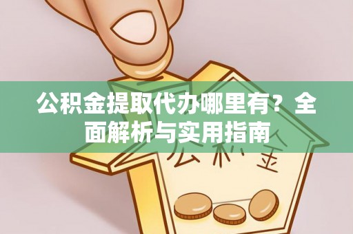 潞城公积金提取代办哪里有？全面解析与实用指南