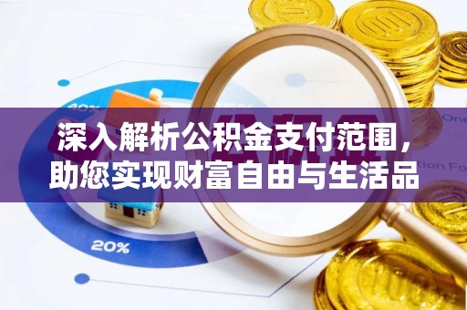 潞城深入解析公积金支付范围，助您实现财富自由与生活品质提升