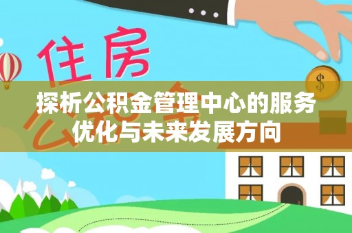 潞城探析公积金管理中心的服务优化与未来发展方向
