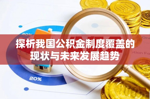 潞城探析我国公积金制度覆盖的现状与未来发展趋势