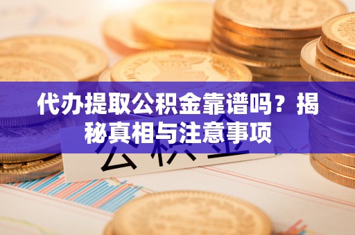 潞城代办提取公积金靠谱吗？揭秘真相与注意事项