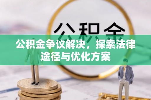 潞城公积金争议解决，探索法律途径与优化方案