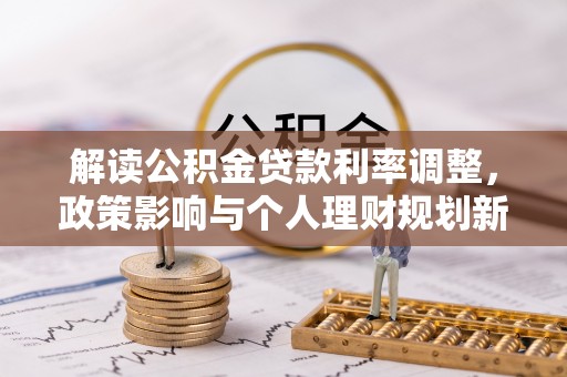 潞城解读公积金贷款利率调整，政策影响与个人理财规划新思路