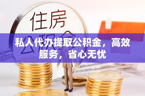 潞城私人代办提取公积金，高效服务，省心无忧