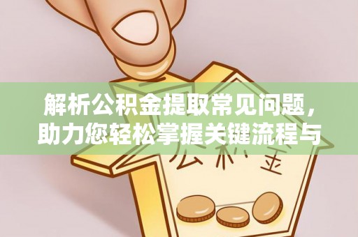潞城解析公积金提取常见问题，助力您轻松掌握关键流程与技巧