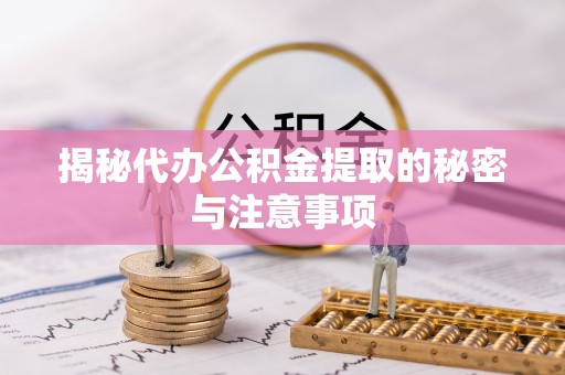 潞城揭秘代办公积金提取的秘密与注意事项