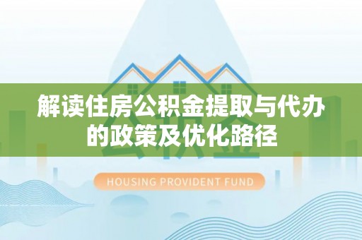 潞城解读住房公积金提取与代办的政策及优化路径