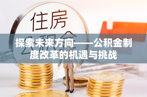 潞城探索未来方向——公积金制度改革的机遇与挑战