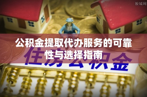 潞城公积金提取代办服务的可靠性与选择指南