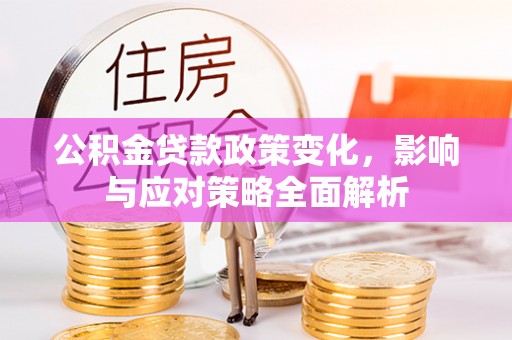 潞城公积金贷款政策变化，影响与应对策略全面解析