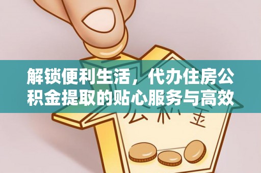 潞城解锁便利生活，代办住房公积金提取的贴心服务与高效体验