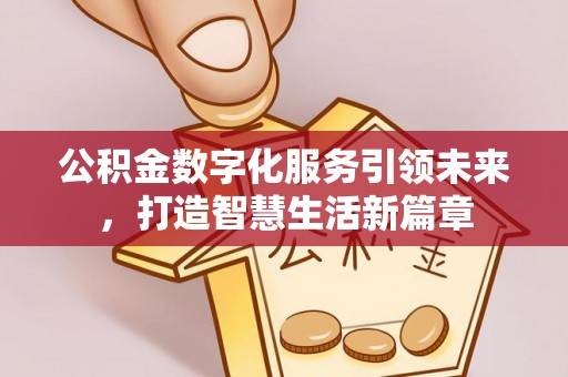 潞城公积金数字化服务引领未来，打造智慧生活新篇章
