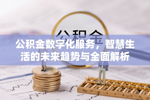 潞城公积金数字化服务，智慧生活的未来趋势与全面解析