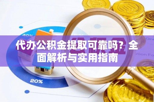 潞城代办公积金提取可靠吗？全面解析与实用指南