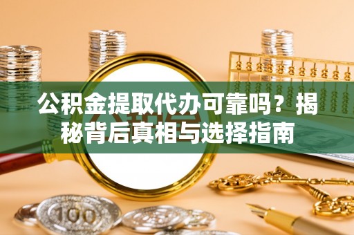 潞城公积金提取代办可靠吗？揭秘背后真相与选择指南