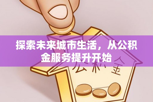 潞城探索未来城市生活，从公积金服务提升开始
