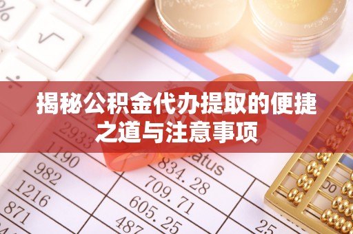 潞城揭秘公积金代办提取的便捷之道与注意事项
