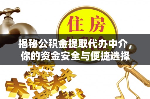潞城揭秘公积金提取代办中介，你的资金安全与便捷选择