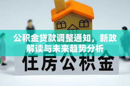 潞城公积金贷款调整通知，新政解读与未来趋势分析