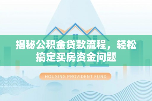 潞城揭秘公积金贷款流程，轻松搞定买房资金问题