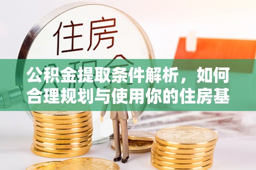 潞城公积金提取条件解析，如何合理规划与使用你的住房基金