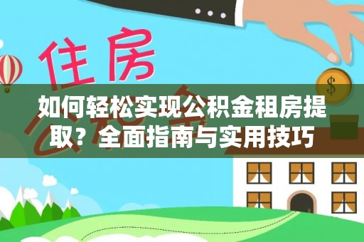 潞城如何轻松实现公积金租房提取？全面指南与实用技巧