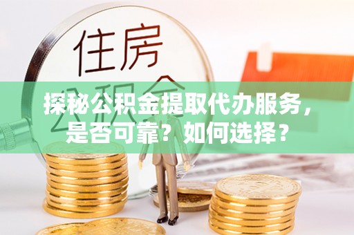 潞城探秘公积金提取代办服务，是否可靠？如何选择？