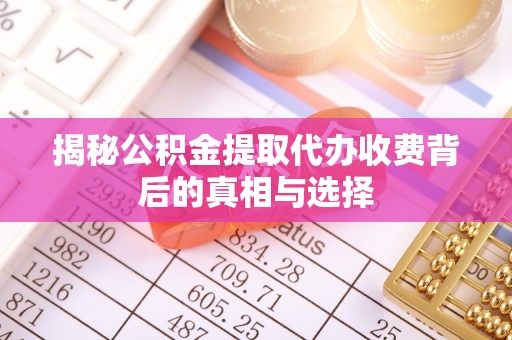 潞城揭秘公积金提取代办收费背后的真相与选择
