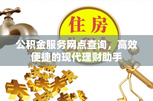 潞城公积金服务网点查询，高效便捷的现代理财助手