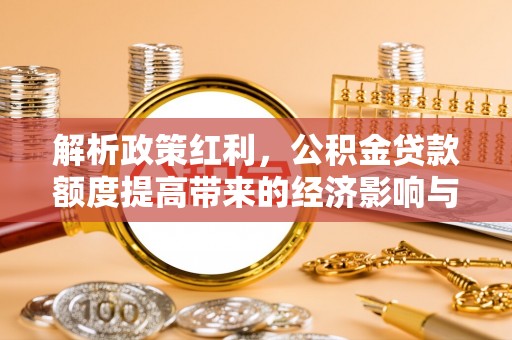 潞城解析政策红利，公积金贷款额度提高带来的经济影响与生活改变