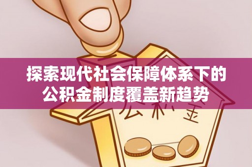 潞城探索现代社会保障体系下的公积金制度覆盖新趋势